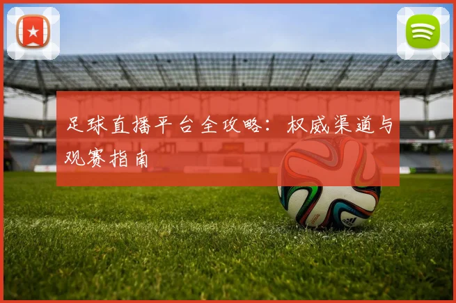 足球直播平台全攻略：权威渠道与观赛指南