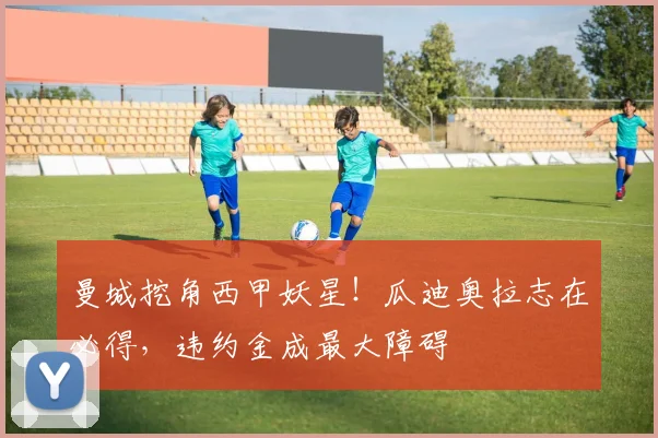 曼城挖角西甲妖星！瓜迪奥拉志在必得，违约金成最大障碍