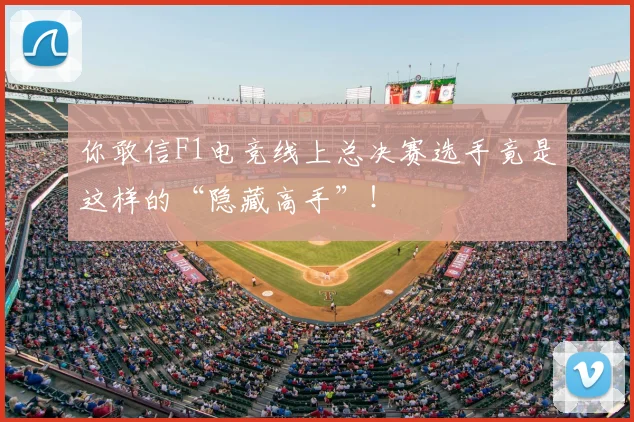 你敢信F1电竞线上总决赛选手竟是这样的“隐藏高手”！