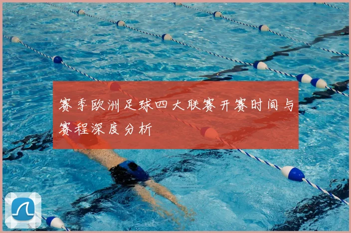 赛季欧洲足球四大联赛开赛时间与赛程深度分析