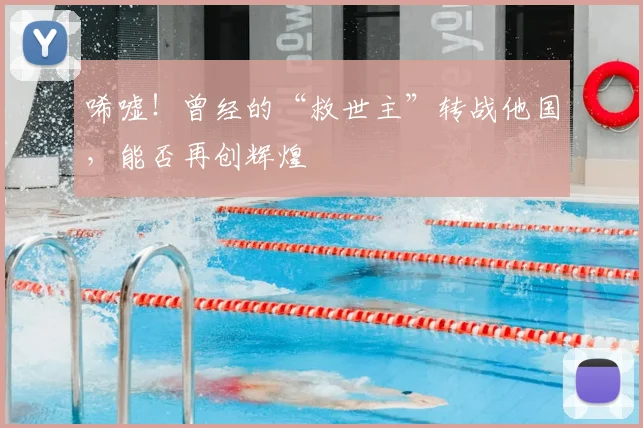 唏嘘！曾经的“救世主”转战他国，能否再创辉煌