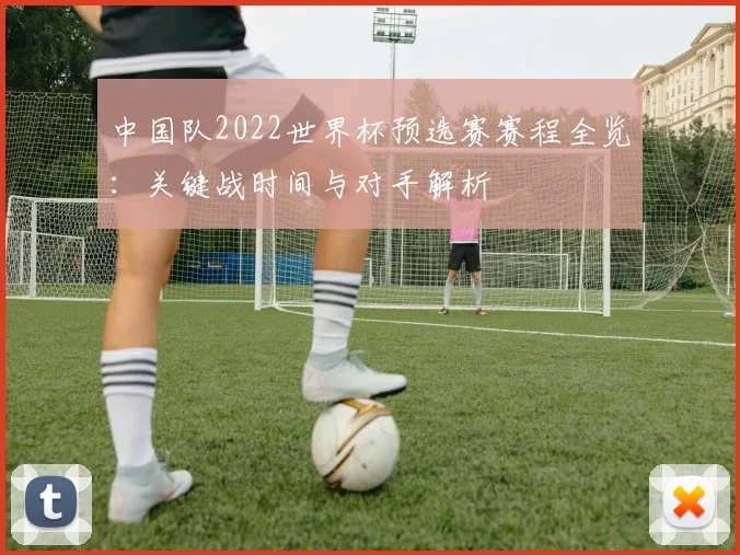 中国队2022世界杯预选赛赛程全览：关键战时间与对手解析
